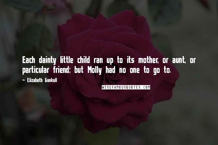 Elizabeth Gaskell Quotes: Each dainty little child ran up to its mother, or aunt, or particular friend; but Molly had no one to go to.