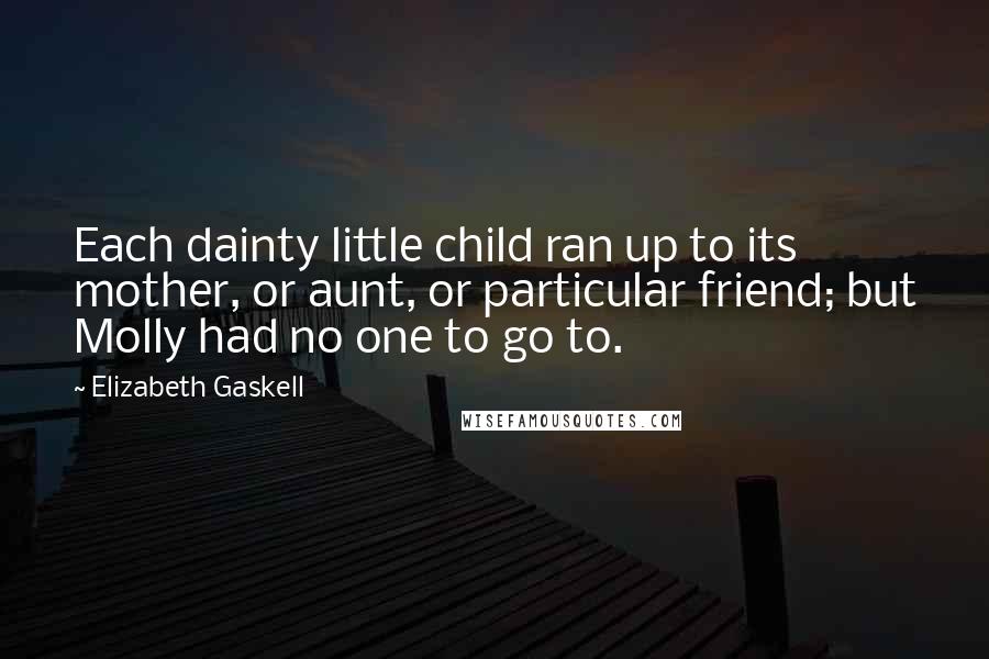 Elizabeth Gaskell Quotes: Each dainty little child ran up to its mother, or aunt, or particular friend; but Molly had no one to go to.