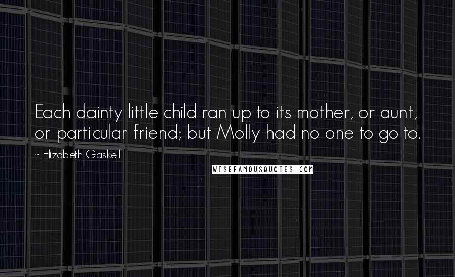 Elizabeth Gaskell Quotes: Each dainty little child ran up to its mother, or aunt, or particular friend; but Molly had no one to go to.