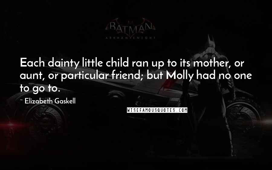 Elizabeth Gaskell Quotes: Each dainty little child ran up to its mother, or aunt, or particular friend; but Molly had no one to go to.