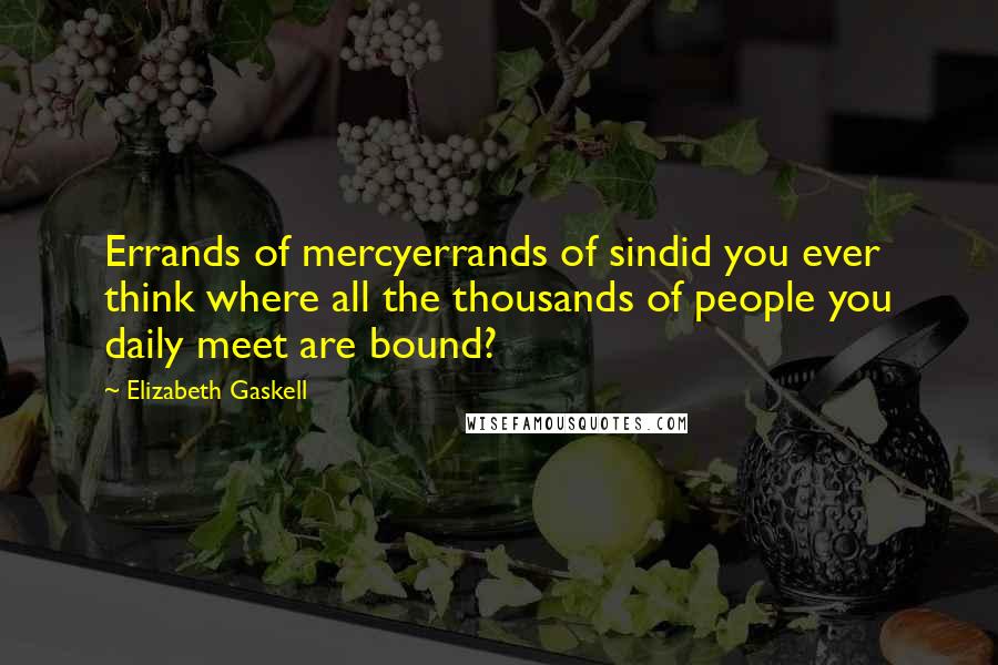 Elizabeth Gaskell Quotes: Errands of mercyerrands of sindid you ever think where all the thousands of people you daily meet are bound?