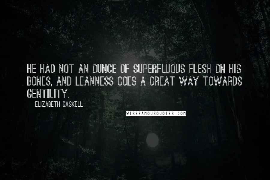 Elizabeth Gaskell Quotes: He had not an ounce of superfluous flesh on his bones, and leanness goes a great way towards gentility.