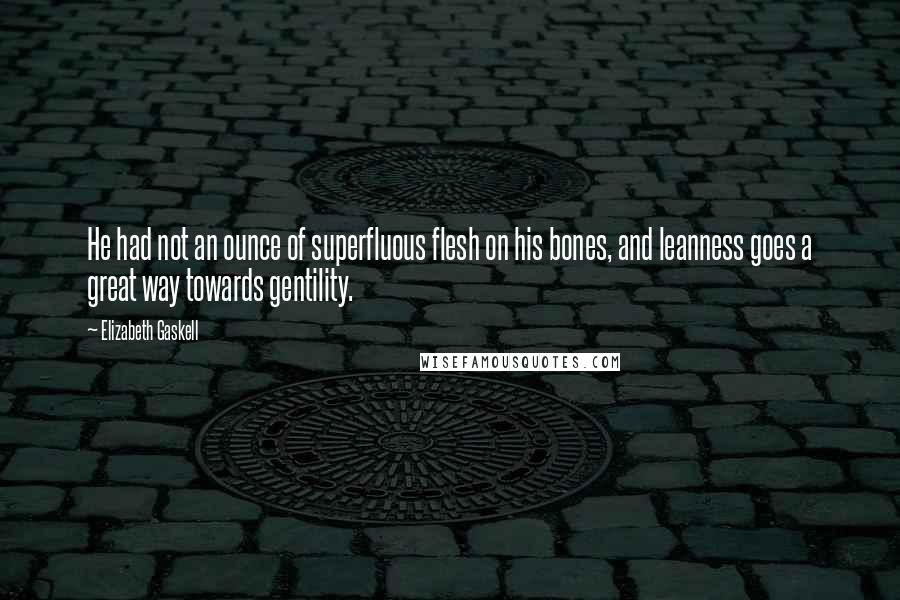 Elizabeth Gaskell Quotes: He had not an ounce of superfluous flesh on his bones, and leanness goes a great way towards gentility.