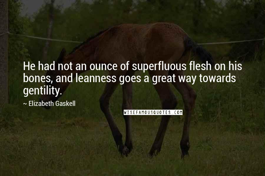 Elizabeth Gaskell Quotes: He had not an ounce of superfluous flesh on his bones, and leanness goes a great way towards gentility.