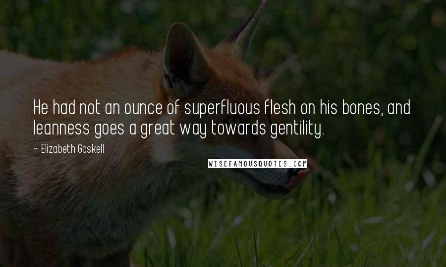 Elizabeth Gaskell Quotes: He had not an ounce of superfluous flesh on his bones, and leanness goes a great way towards gentility.