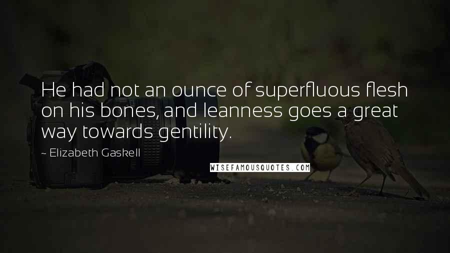 Elizabeth Gaskell Quotes: He had not an ounce of superfluous flesh on his bones, and leanness goes a great way towards gentility.