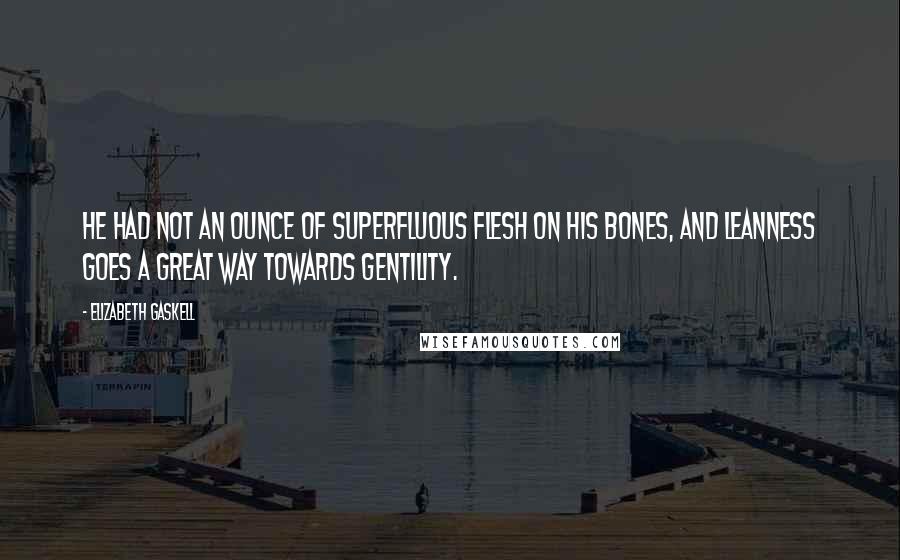 Elizabeth Gaskell Quotes: He had not an ounce of superfluous flesh on his bones, and leanness goes a great way towards gentility.