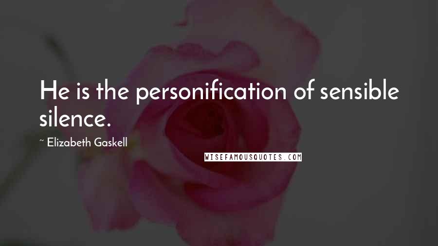 Elizabeth Gaskell Quotes: He is the personification of sensible silence.