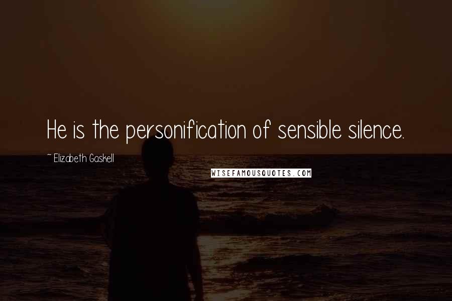 Elizabeth Gaskell Quotes: He is the personification of sensible silence.