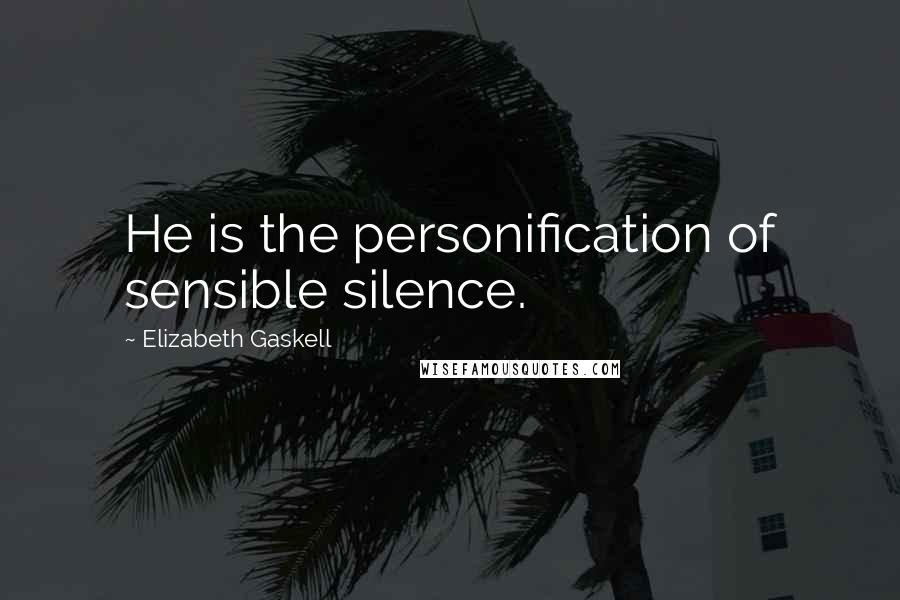 Elizabeth Gaskell Quotes: He is the personification of sensible silence.