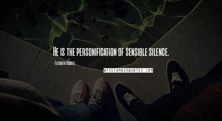 Elizabeth Gaskell Quotes: He is the personification of sensible silence.