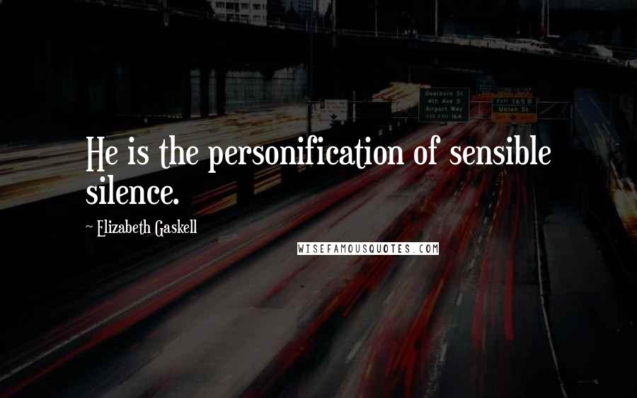 Elizabeth Gaskell Quotes: He is the personification of sensible silence.