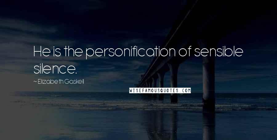 Elizabeth Gaskell Quotes: He is the personification of sensible silence.