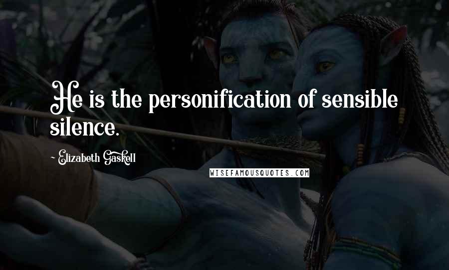 Elizabeth Gaskell Quotes: He is the personification of sensible silence.