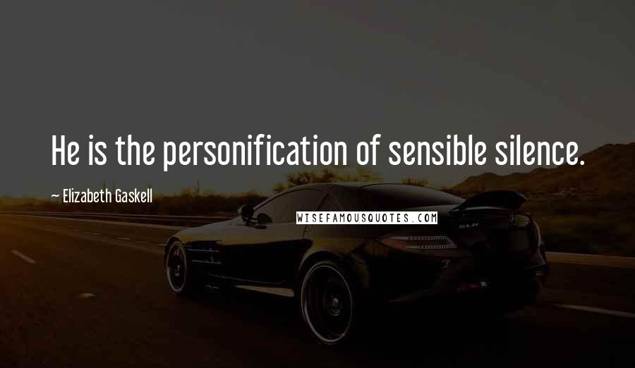 Elizabeth Gaskell Quotes: He is the personification of sensible silence.