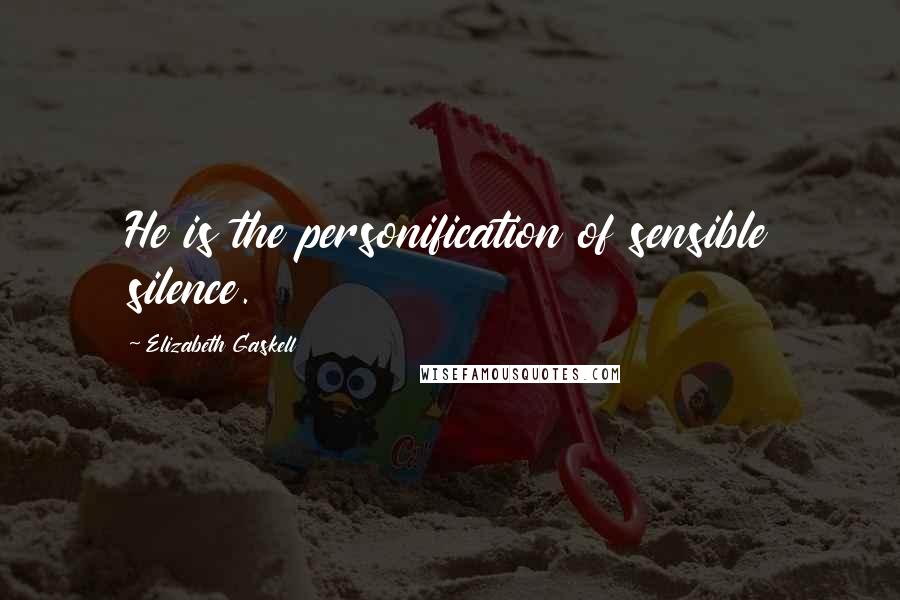 Elizabeth Gaskell Quotes: He is the personification of sensible silence.