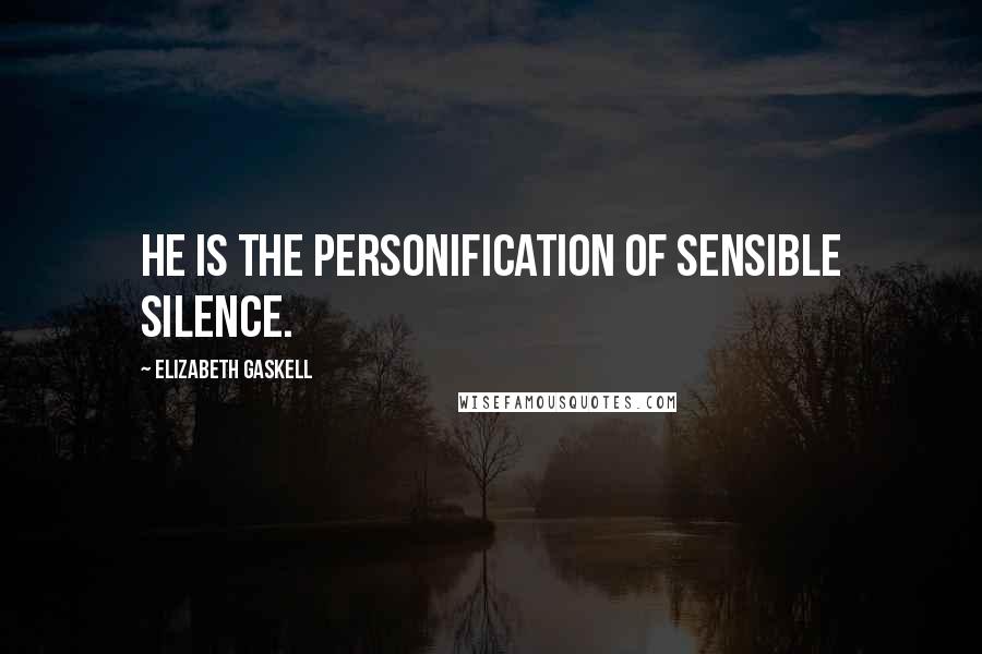 Elizabeth Gaskell Quotes: He is the personification of sensible silence.