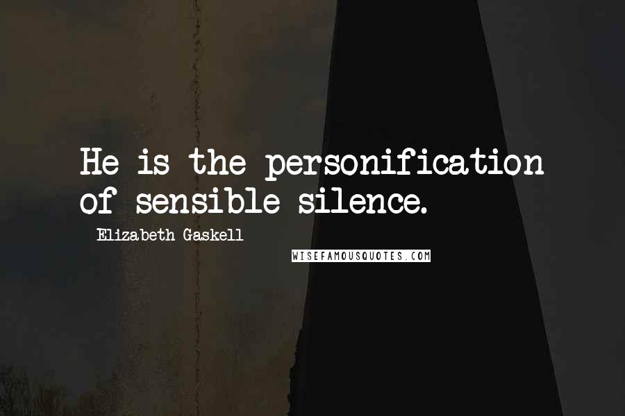 Elizabeth Gaskell Quotes: He is the personification of sensible silence.