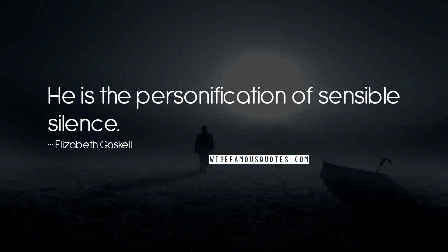 Elizabeth Gaskell Quotes: He is the personification of sensible silence.