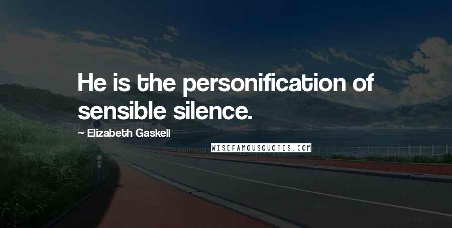 Elizabeth Gaskell Quotes: He is the personification of sensible silence.