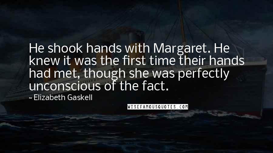 Elizabeth Gaskell Quotes: He shook hands with Margaret. He knew it was the first time their hands had met, though she was perfectly unconscious of the fact.