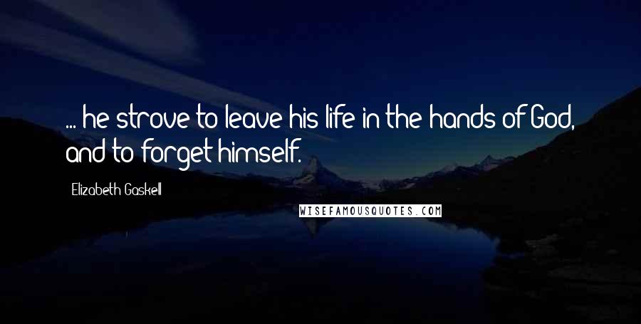 Elizabeth Gaskell Quotes: ... he strove to leave his life in the hands of God, and to forget himself.