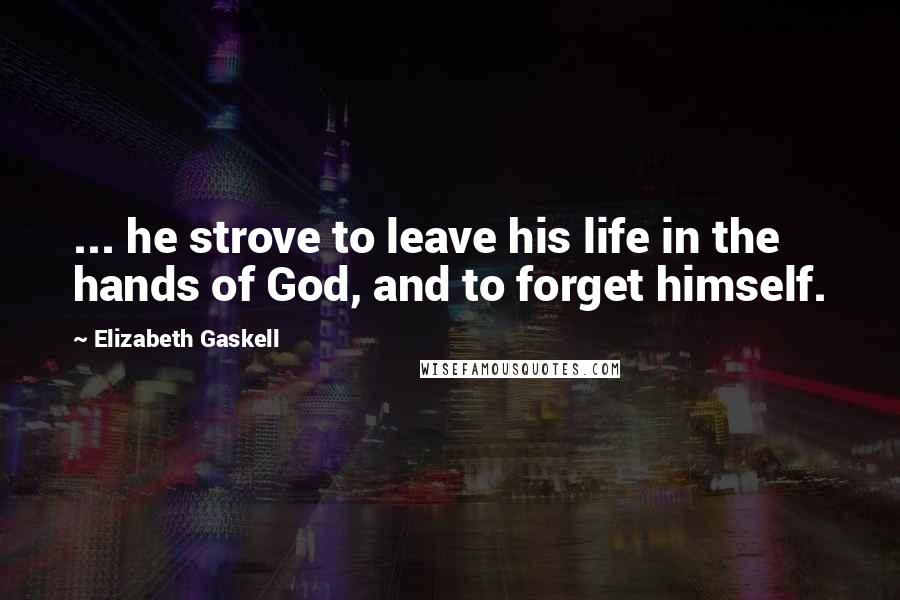 Elizabeth Gaskell Quotes: ... he strove to leave his life in the hands of God, and to forget himself.