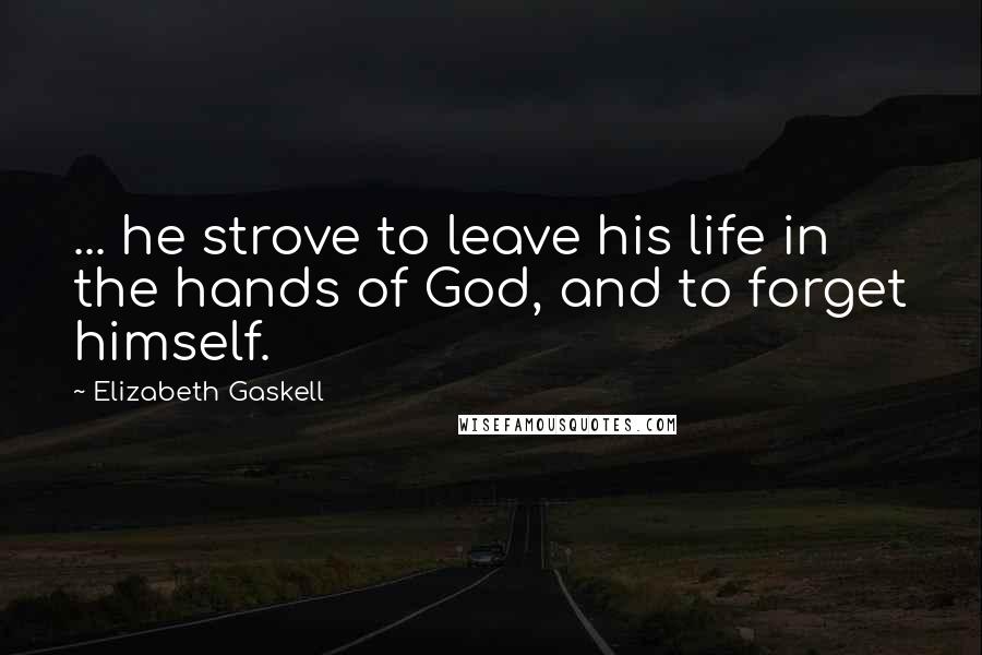 Elizabeth Gaskell Quotes: ... he strove to leave his life in the hands of God, and to forget himself.