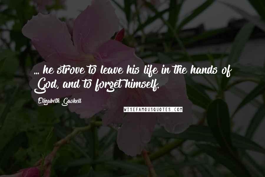 Elizabeth Gaskell Quotes: ... he strove to leave his life in the hands of God, and to forget himself.