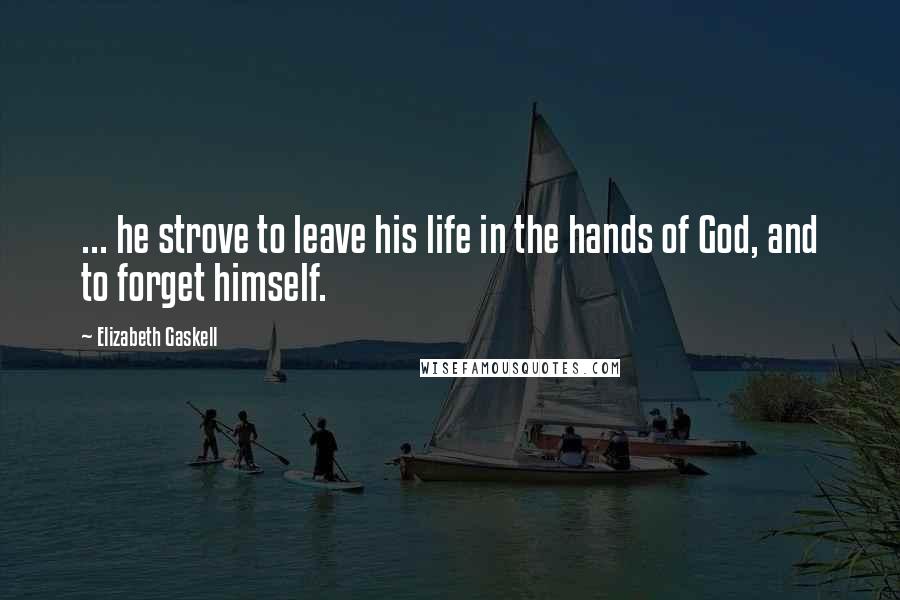 Elizabeth Gaskell Quotes: ... he strove to leave his life in the hands of God, and to forget himself.