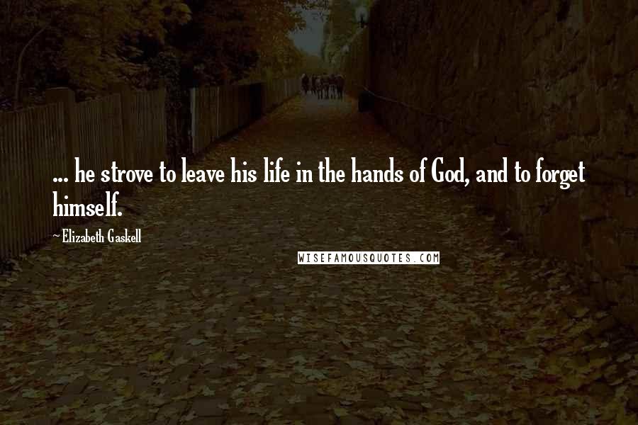 Elizabeth Gaskell Quotes: ... he strove to leave his life in the hands of God, and to forget himself.