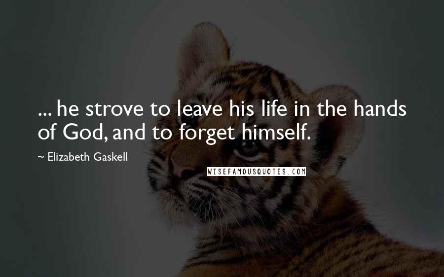 Elizabeth Gaskell Quotes: ... he strove to leave his life in the hands of God, and to forget himself.