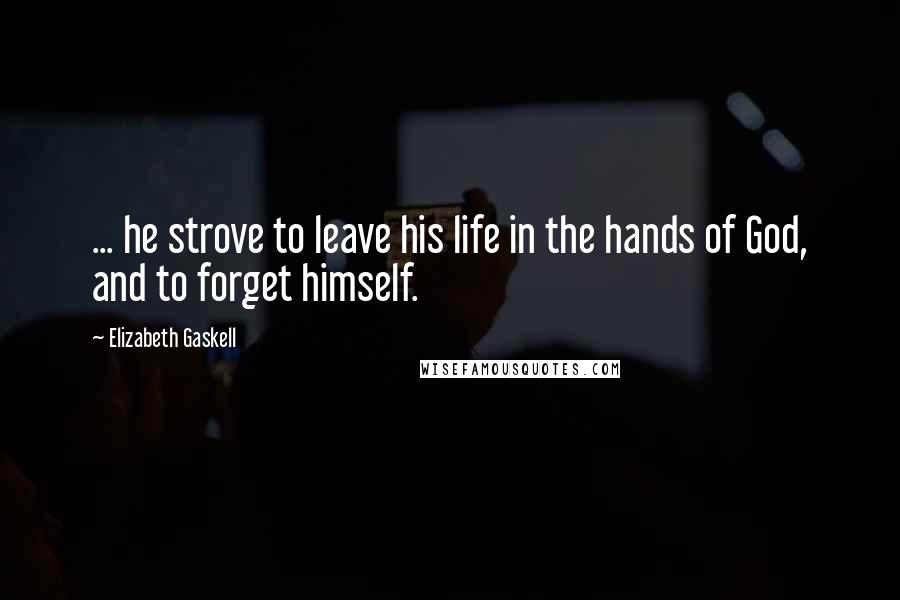 Elizabeth Gaskell Quotes: ... he strove to leave his life in the hands of God, and to forget himself.