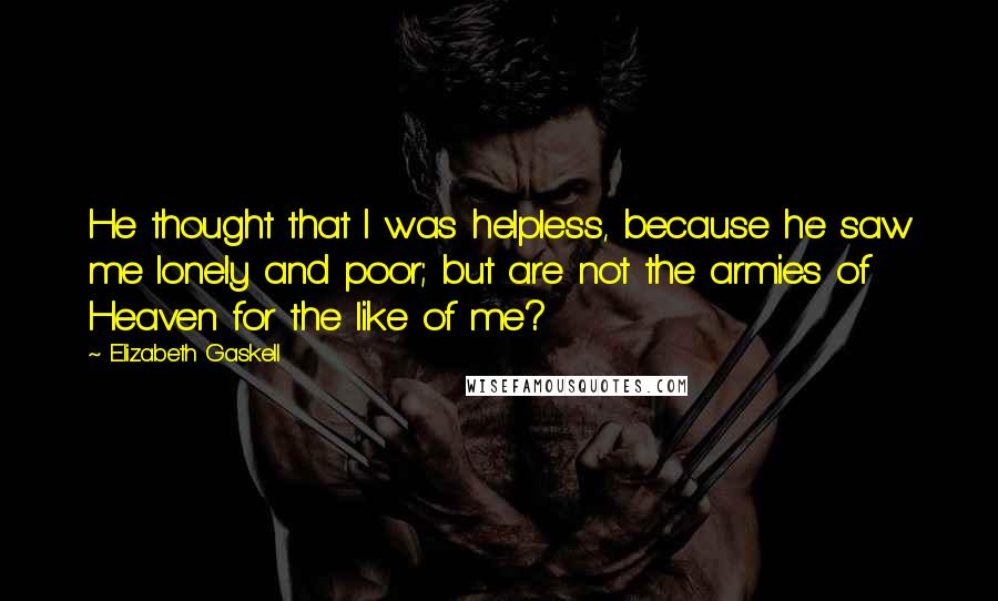 Elizabeth Gaskell Quotes: He thought that I was helpless, because he saw me lonely and poor; but are not the armies of Heaven for the like of me?