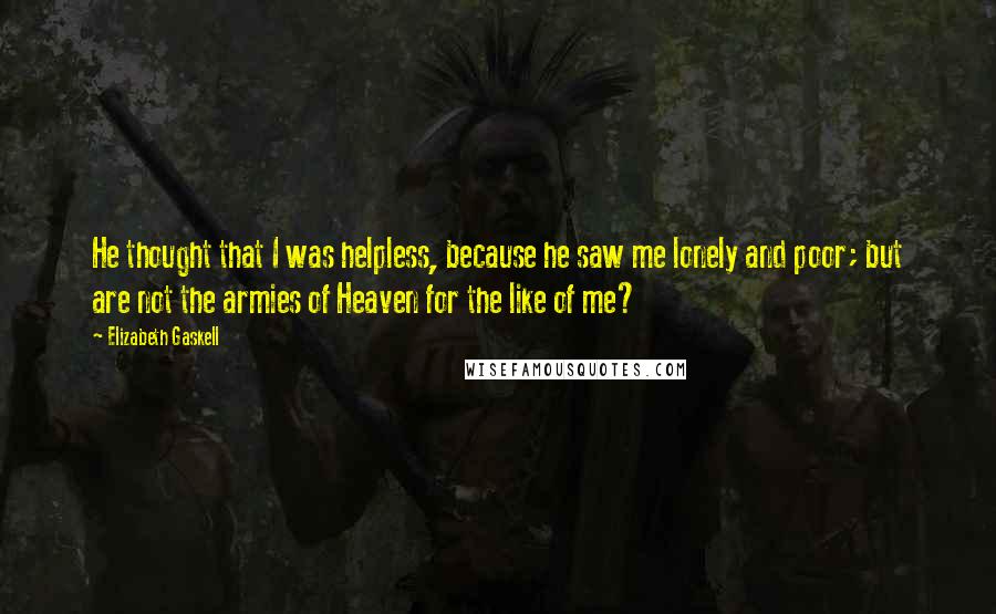 Elizabeth Gaskell Quotes: He thought that I was helpless, because he saw me lonely and poor; but are not the armies of Heaven for the like of me?