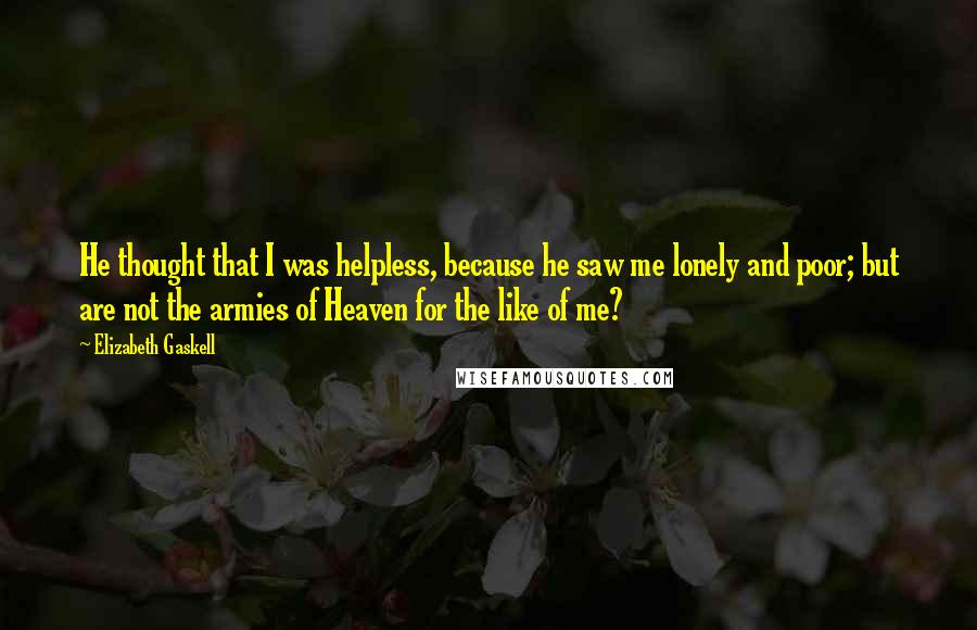 Elizabeth Gaskell Quotes: He thought that I was helpless, because he saw me lonely and poor; but are not the armies of Heaven for the like of me?