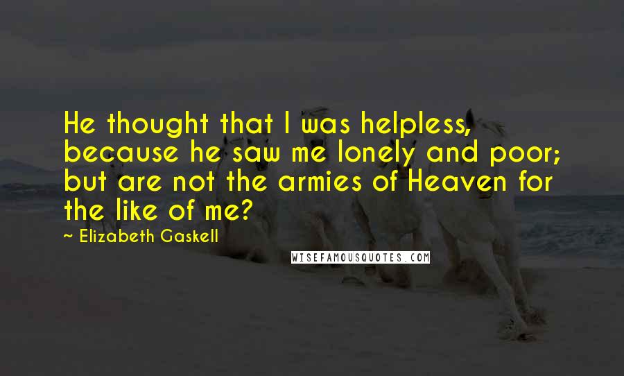 Elizabeth Gaskell Quotes: He thought that I was helpless, because he saw me lonely and poor; but are not the armies of Heaven for the like of me?