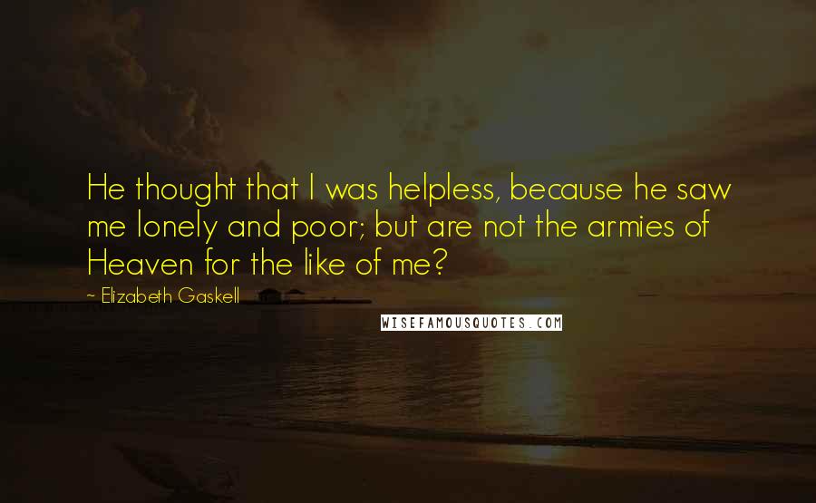 Elizabeth Gaskell Quotes: He thought that I was helpless, because he saw me lonely and poor; but are not the armies of Heaven for the like of me?