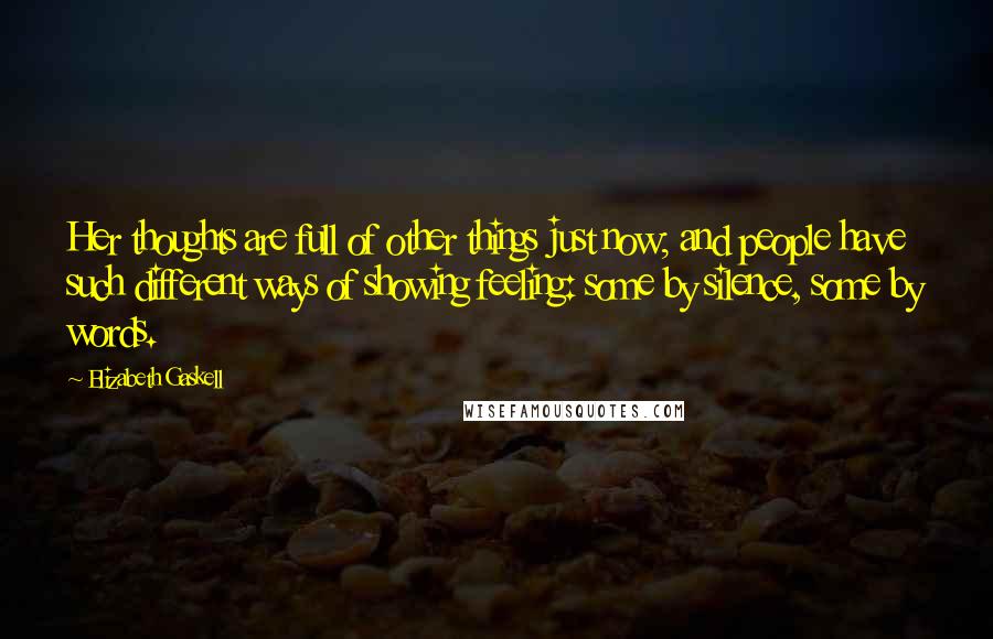 Elizabeth Gaskell Quotes: Her thoughts are full of other things just now; and people have such different ways of showing feeling: some by silence, some by words.