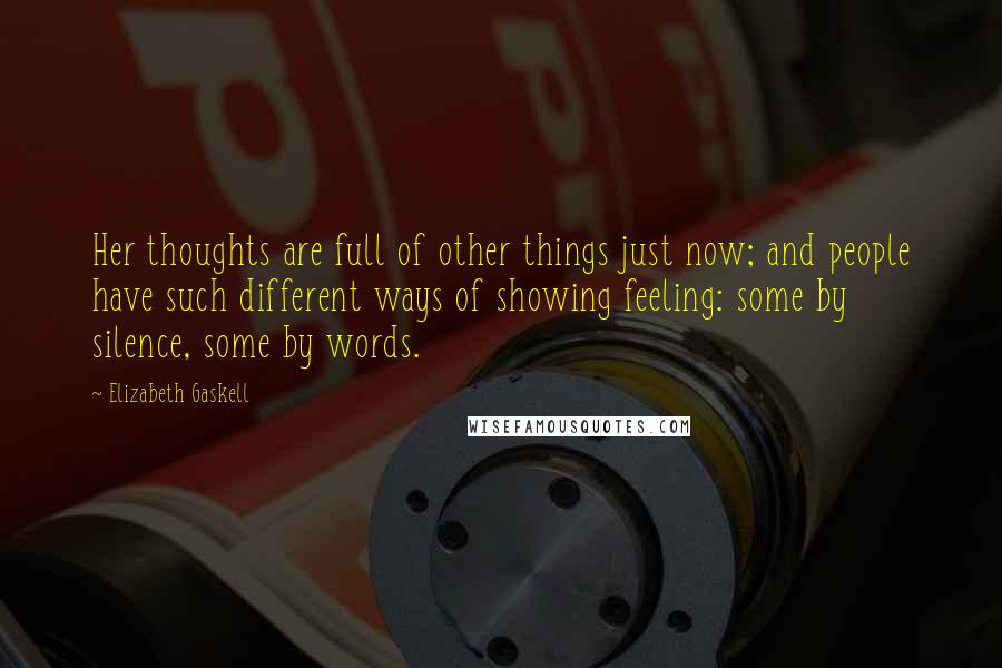 Elizabeth Gaskell Quotes: Her thoughts are full of other things just now; and people have such different ways of showing feeling: some by silence, some by words.