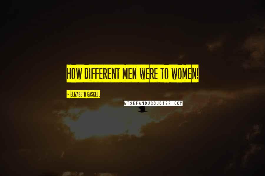 Elizabeth Gaskell Quotes: How different men were to women!