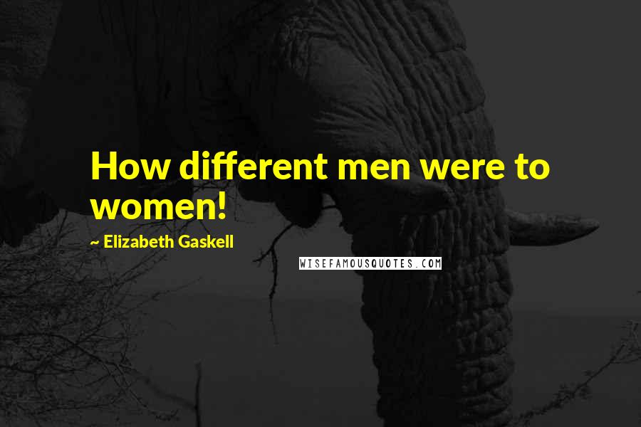 Elizabeth Gaskell Quotes: How different men were to women!