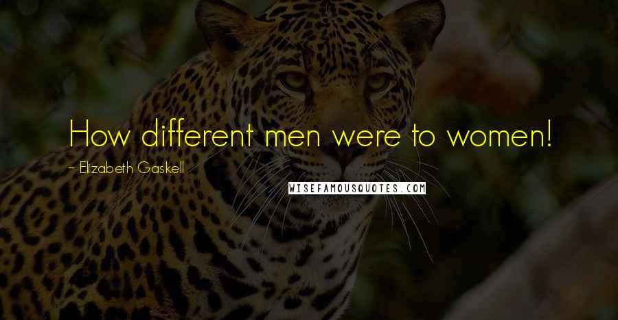 Elizabeth Gaskell Quotes: How different men were to women!