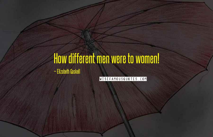 Elizabeth Gaskell Quotes: How different men were to women!