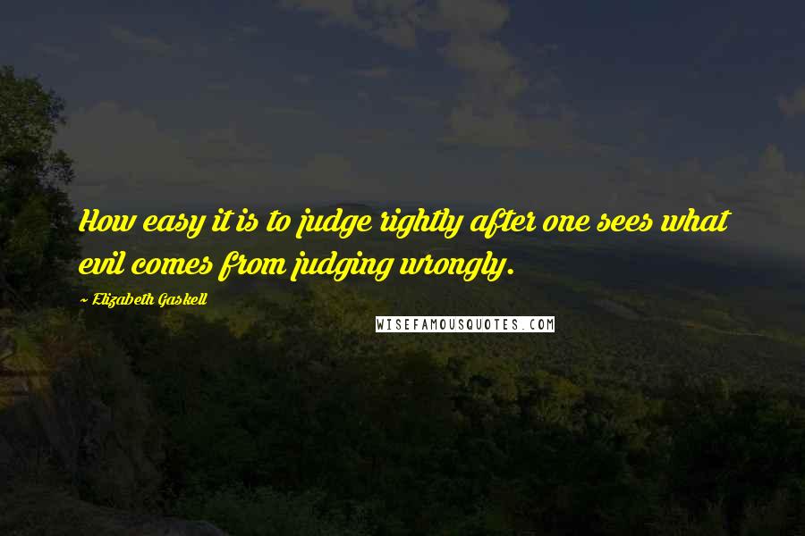 Elizabeth Gaskell Quotes: How easy it is to judge rightly after one sees what evil comes from judging wrongly.