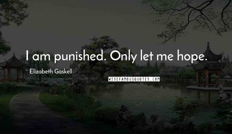 Elizabeth Gaskell Quotes: I am punished. Only let me hope.