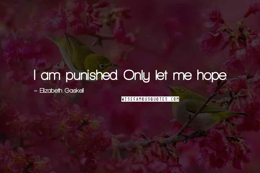 Elizabeth Gaskell Quotes: I am punished. Only let me hope.