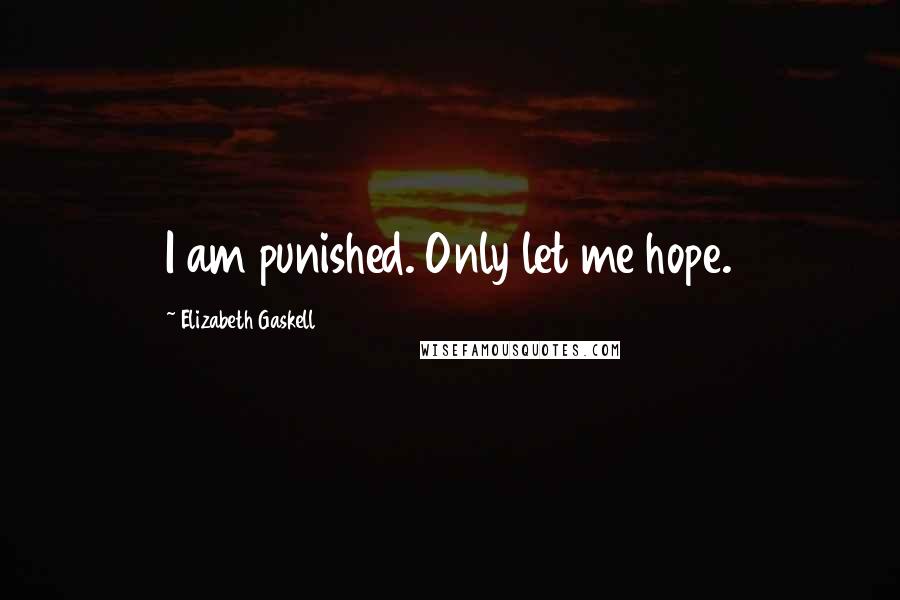 Elizabeth Gaskell Quotes: I am punished. Only let me hope.