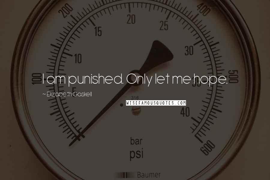 Elizabeth Gaskell Quotes: I am punished. Only let me hope.