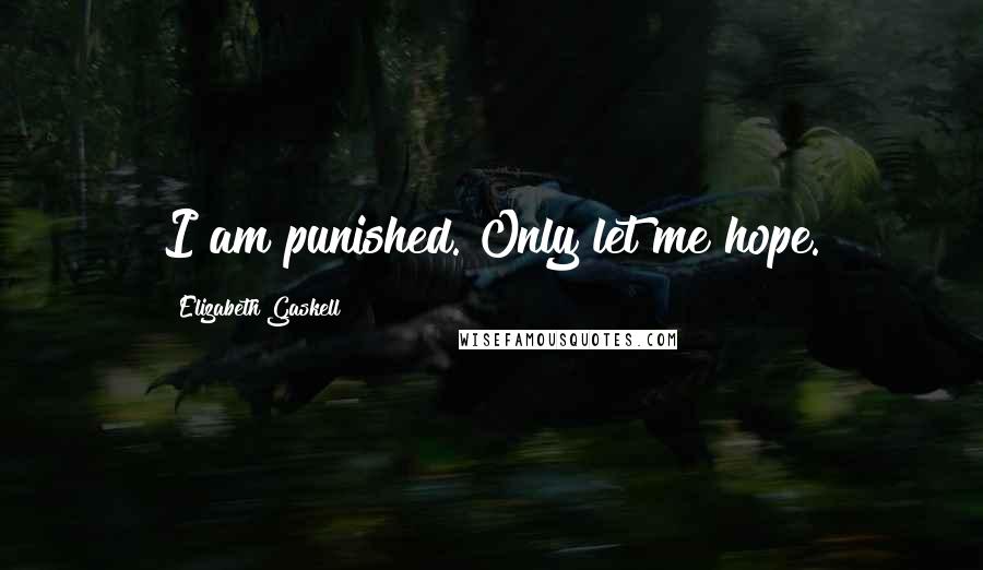 Elizabeth Gaskell Quotes: I am punished. Only let me hope.